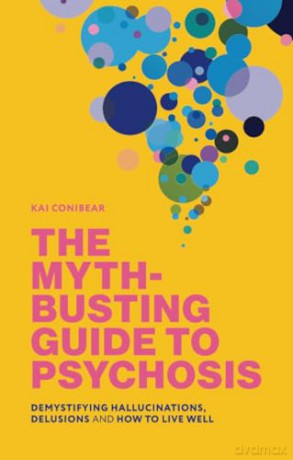 The Myth-Busting Guide to Psychosis: Demystifying Hallucinations, Delusions, and How to Live Well - Katie Conibear [KSIĄŻKA]
