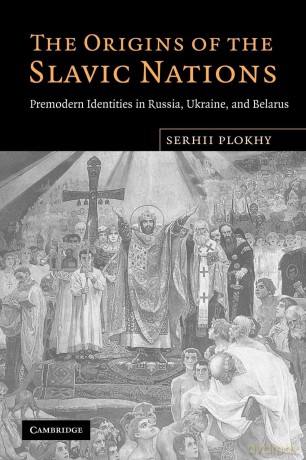The Origins of the Slavic Nations: Premodern Identities in Russia, Ukraine, and Belarus - Serhii Plokhy [KSIĄŻKA]