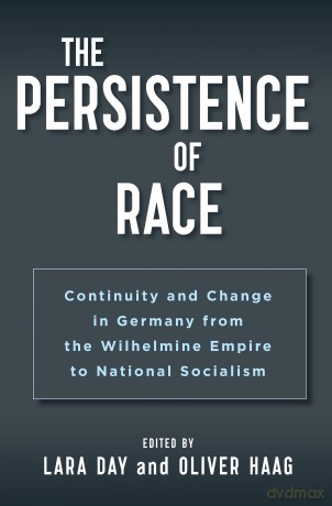 The Persistence of Race: Continuity and Change in Germany from the Wilhelmine Empire to National Socialism - Lara Day [KSIĄŻKA]