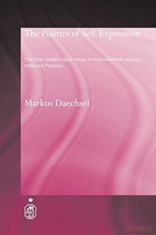 The Politics of Self-Expression: The Urdu Middleclass Milieu in Mid-Twentieth Century India and Pakistan (Royal Asiatic Society Books) - Markus Daechsel [KSIĄŻKA]