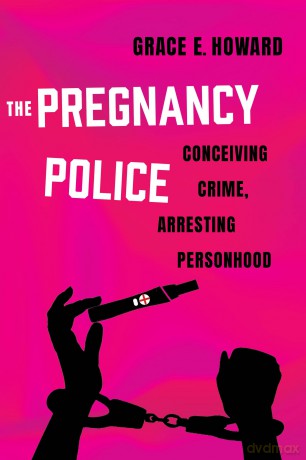 The Pregnancy Police: Conceiving Crime, Arresting Personhood: 10 (Reproductive Justice: A New Vision for the 21st Century) - Grace E. Howard [KSIĄŻKA]