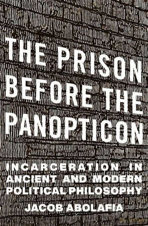 The Prison before the Panopticon: Incarceration in Ancient and Modern Political Philosophy - Jacob Abolafia [KSIĄŻKA]