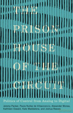 The Prison House of the Circuit: Politics of Control from Analog to Digital - Jeremy Packer [KSIĄŻKA]
