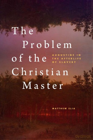 The Problem of the Christian Master: Augustine in the Afterlife of Slavery - Matthew Elia [KSIĄŻKA]