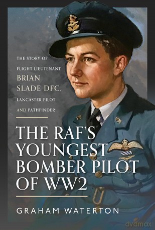 The RAF's Youngest Bomber Pilot of WW2: The Story of Flight Lieutenant Brian Slade DFC, Lancaster Pilot and Pathfinder - Graham Waterton [KSIĄŻKA]