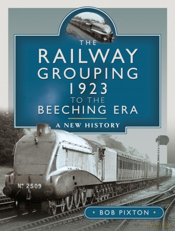 The Railway Grouping 1923 to the Beeching Era: A New History - Bob Pixton [KSIĄŻKA]