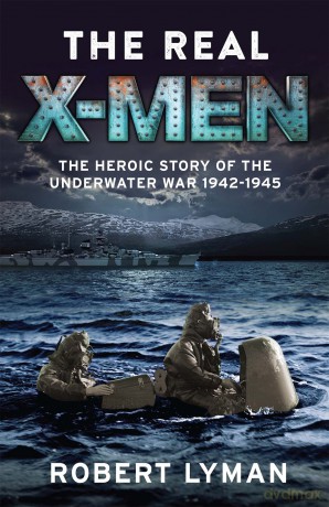 The Real X-Men: The Heroic Story of the Underwater War 1942-1945 - Robert Lyman [KSIĄŻKA]