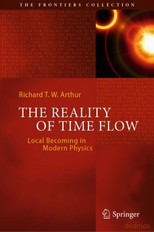 The Reality of Time Flow: Local Becoming in Modern Physics (The Frontiers Collection) - Arthur [KSIĄŻKA]