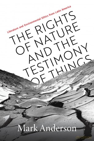 The Rights of Nature and the Testimony of Things: Literature and Environmental Ethics from Latin America [KSIĄŻKA]