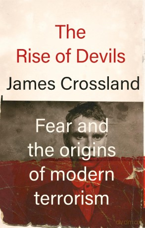 The Rise of Devils: Fear and the Origins of Modern Terrorism - James Crossland [KSIĄŻKA]