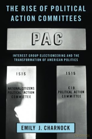 The Rise of Political Action Committees: Interest Group Electioneering and the Transformation of American Politics (STUDIES IN POSTWAR AMERICAN POLITICAL DEVELOPMENT) [KSIĄŻKA]