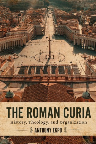 The Roman Curia: History, Theology, and Organization - Anthony Ekpo [KSIĄŻKA]
