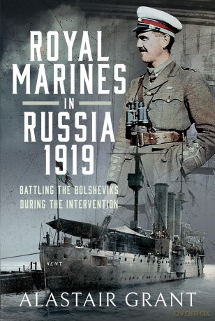 The Royal Marines in Russia, 1919: Battling the Bolsheviks During the Intervention - Alastair Grant [KSIĄŻKA]