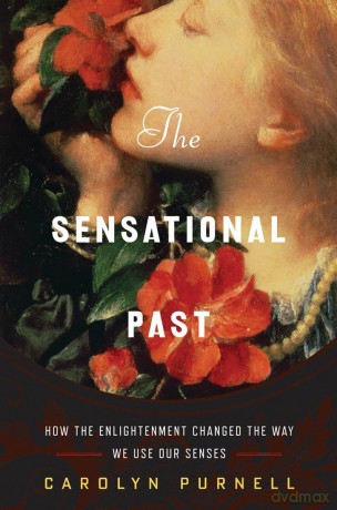 The Sensational Past: How the Enlightenment Changed the Way We Use Our Senses - Carolyn Purnell [KSIĄŻKA]