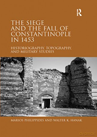 The Siege and the Fall of Constantinople in 1453: Historiography, Topography, and Military Studies - Marios Philippides [KSIĄŻKA]