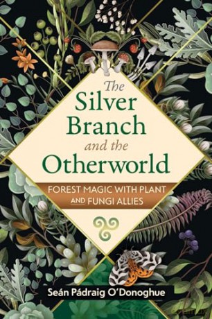 The Silver Branch and the Otherworld: Forest Magic with Plant and Fungi Allies - S P O'donoghue [KSIĄŻKA]