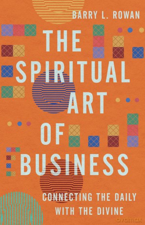 The Spiritual Art of Business: Connecting the Daily with the Divine [KSIĄŻKA]
