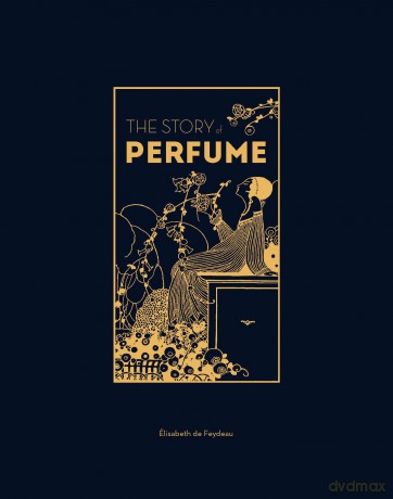 The Story of Perfume: A lavishly illustrated guide - E De Feydeau [KSIĄŻKA]