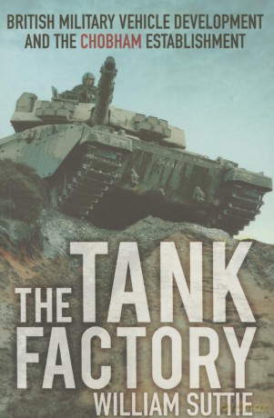 The Tank Factory: British Military Vehicle Development and the Chobham Establishment - William Suttie [KSIĄŻKA]