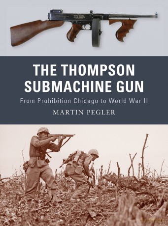The Thompson Submachine Gun: From Prohibition Chicago to World War II: No. 1 (Weapon) - Martin Pegler [KSIĄŻKA]