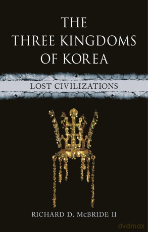 The Three Kingdoms of Korea: Lost Civilizations - Richard Mcbride Ii [KSIĄŻKA]
