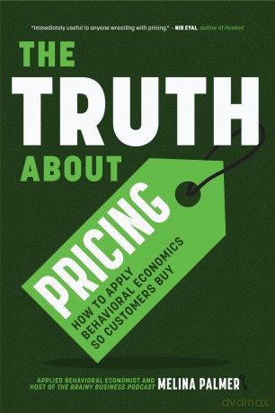 The Truth About Pricing: How to Apply Behavioral Economics So Customers Buy (Value Based Pricing, What Your Buyer Values) [KSIĄŻKA]