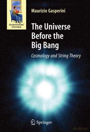 The Universe Before the Big Bang: Cosmology and String Theory (Astronomers' Universe) - Maurizio Gasperini [KSIĄŻKA]