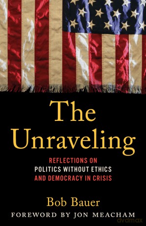 The Unraveling: Reflections on Politics without Ethics and Democracy in Crisis - Bob Bauer [KSIĄŻKA]