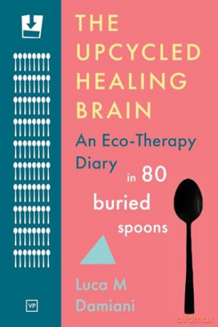 The Upcycled Healing Brain: An Eco-Therapy Diary in 80 Buried Spoons - Luca M Damiani [KSIĄŻKA]