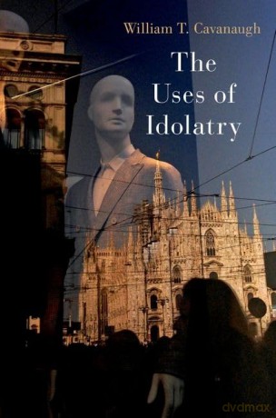 The Uses of Idolatry - William Cavanaugh [KSIĄŻKA]