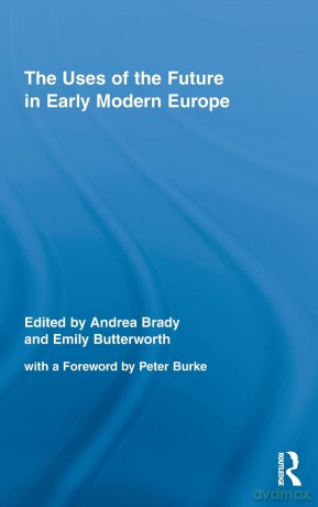 The Uses of the Future in Early Modern Europe: 12 (Routledge Studies in Renaissance Literature and Culture) - Andrea Brady [KSIĄŻKA]