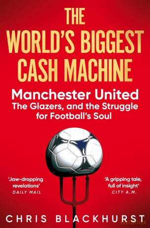 The World's Biggest Cash Machine: Manchester United, the Glazers, and the Struggle for Football's Soul - Chris Blackhurst [KSIĄŻKA]