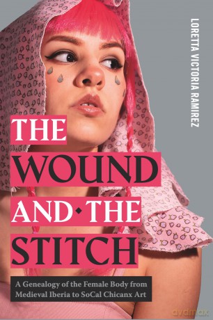 The Wound and the Stitch: A Genealogy of the Female Body from Medieval Iberia to SoCal Chicanx Art (RSA Series in Transdisciplinary Rhetoric) [KSIĄŻKA]