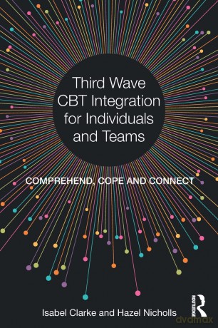 Third Wave CBT Integration for Individuals and Teams: Comprehend, Cope and Connect - Isabel Clarke [KSIĄŻKA]