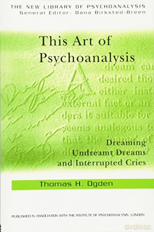 This Art of Psychoanalysis: Dreaming Undreamt Dreams and Interrupted Cries (The New Library of Psychoanalysis) - Thomas H Ogden [KSIĄŻKA]