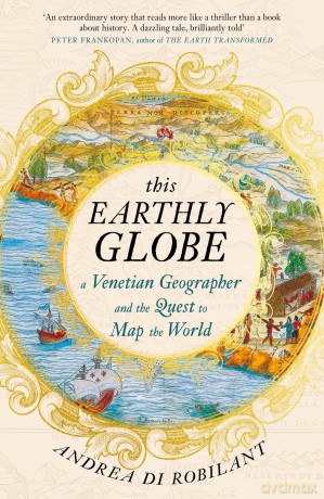 This Earthly Globe: A Venetian Geographer and the Quest to Map the World - Andrea Di Robilant
