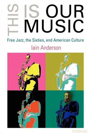 This Is Our Music: Free Jazz, the Sixties, and American Culture (The Arts and Intellectual Life in Modern America) - Iain Anderson [KSIĄŻKA]