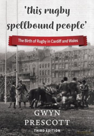 'this rugby spellbound people': The Birth of Rugby in Cardiff and Wales - Gwyn Prescott [KSIĄŻKA]