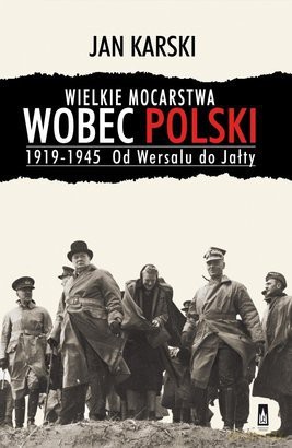 Wielkie mocarstwa wobec Polski. 1919-1945 Od Wersalu do Jałty - Jan Karski [KSIĄŻKA]