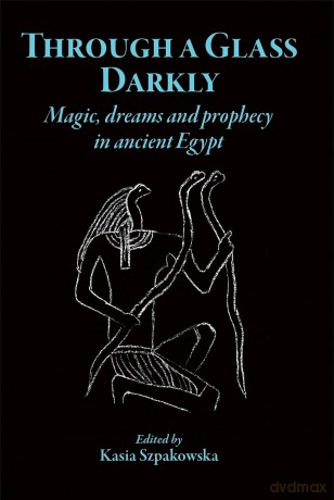 Through a Glass Darkly: Magic, Dreams and Prophecy in Ancient Egypt [KSIĄŻKA]