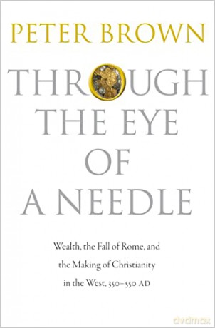 Through the Eye of a Needle: Wealth, the Fall of Rome, and the Making of Christianity in the West, 350-550 AD - Peter Brown [KSIĄŻKA]