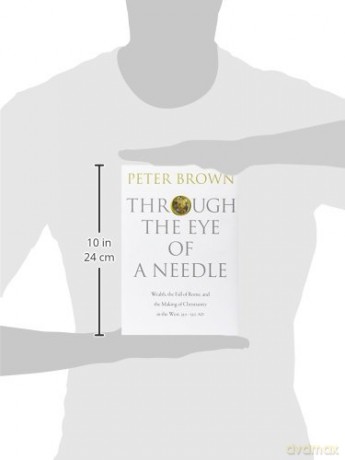 Through the Eye of a Needle: Wealth, the Fall of Rome, and the Making of Christianity in the West, 350-550 AD - Peter Brown [KSIĄŻKA]