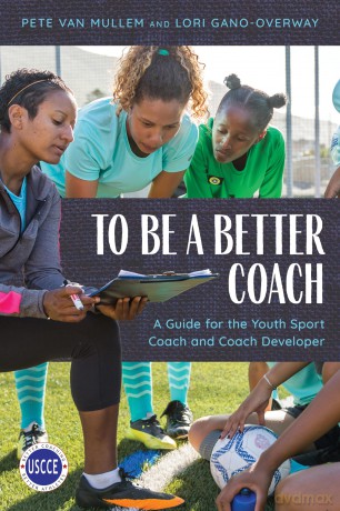 To Be a Better Coach: A Guide for the Youth Sport Coach and Coach Developer (Professional Development in Sport Coaching) [KSIĄŻKA]