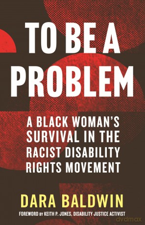 To Be a Problem: A Black Woman's Survival in the Racist Disability Rights Movement - Dara Baldwin [KSIĄŻKA]