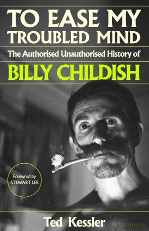 To Ease My Troubled Mind: The Authorised Unauthorised History of Billy Childish - Ted Kessler [KSIĄŻKA]