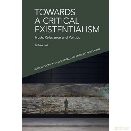 Towards a Critical Existentialism: Truth, Relevance and Politics (Intersections in Continental and Analytic Philosophy) - Jeffrey Bell [KSIĄŻKA]