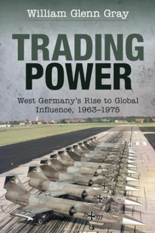 Trading Power: West Germany's Rise to Global Influence, 1963-1975 - Gray William Glenn [KSIĄŻKA]