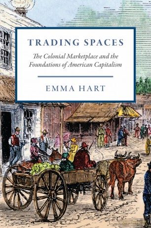 Trading Spaces: The Colonial Marketplace and the Foundations of American Capitalism (American Beginnings, 1500-1900) - Emma Hart [KSIĄŻKA]