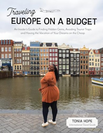 Traveling Europe on a Budget: An Insider's Guide to Finding Hidden Gems, Avoiding Tourist Traps and Having the Vacation of Your Dreams on the Cheap - Tonia Hope [KSIĄŻKA]
