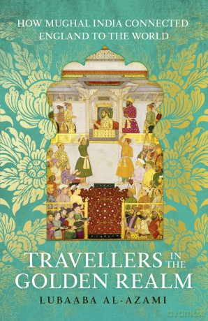 Travellers in the Golden Realm: How Mughal India Connected England to the World - Lubaaba Al-Azami [KSIĄŻKA]